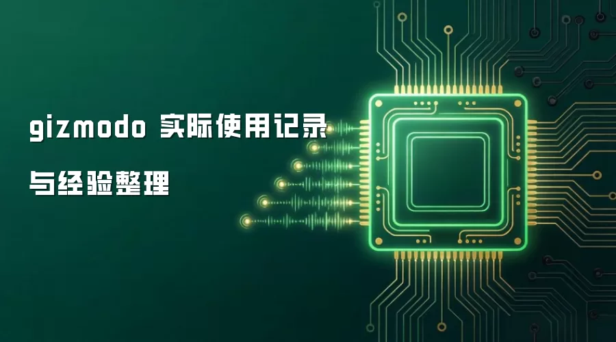gizmodo 实际使用记录与经验整理