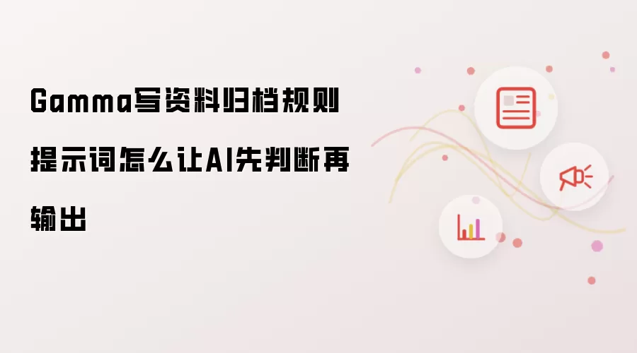 Gamma写资料归档规则提示词怎么让AI先判断再输出