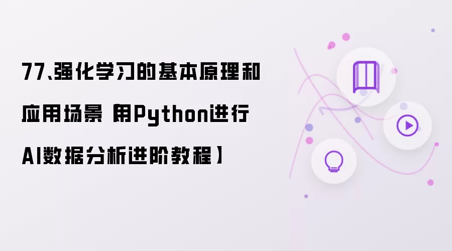 77、强化学习的基本原理和应用场景【用Python进行AI数据分析进阶教程】