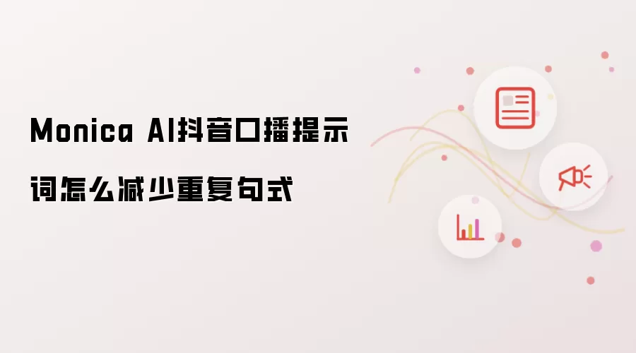 Monica AI抖音口播提示词怎么减少重复句式