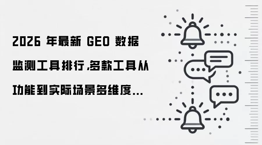2026 年最新 GEO 数据监测工具排行，多款工具从功能到实际场景多维度深度解析