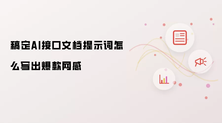稿定AI接口文档提示词怎么写出爆款网感