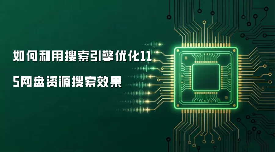 如何利用搜索引擎优化115网盘资源搜索效果