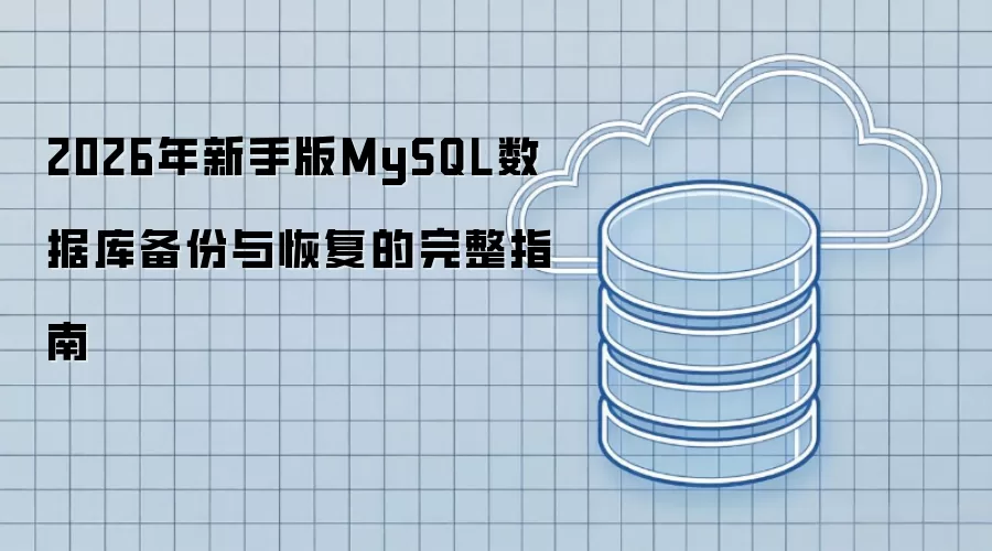 2026年新手版MySQL数据库备份与恢复的完整指南