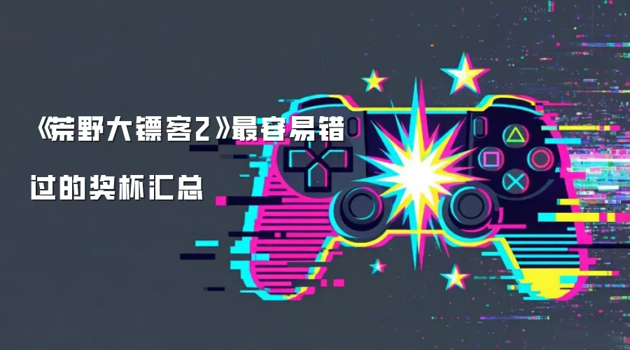 《荒野大镖客2》最容易错过的奖杯汇总