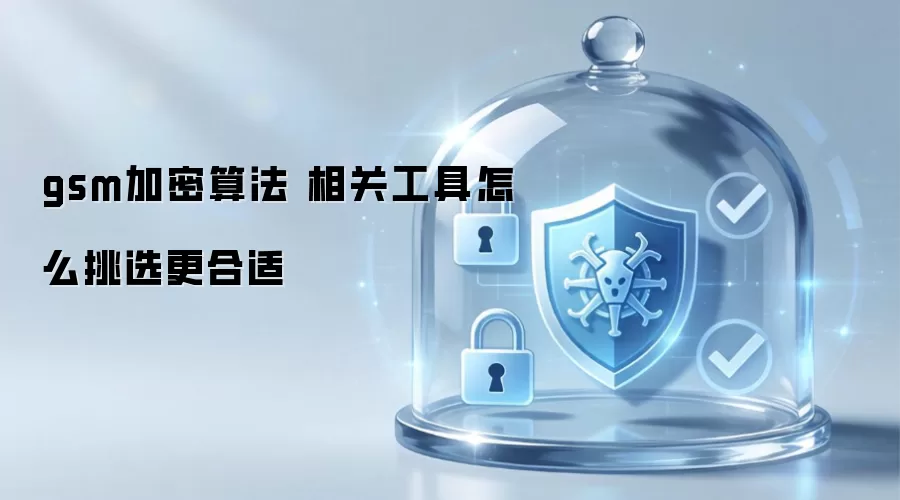 gsm加密算法 相关工具怎么挑选更合适