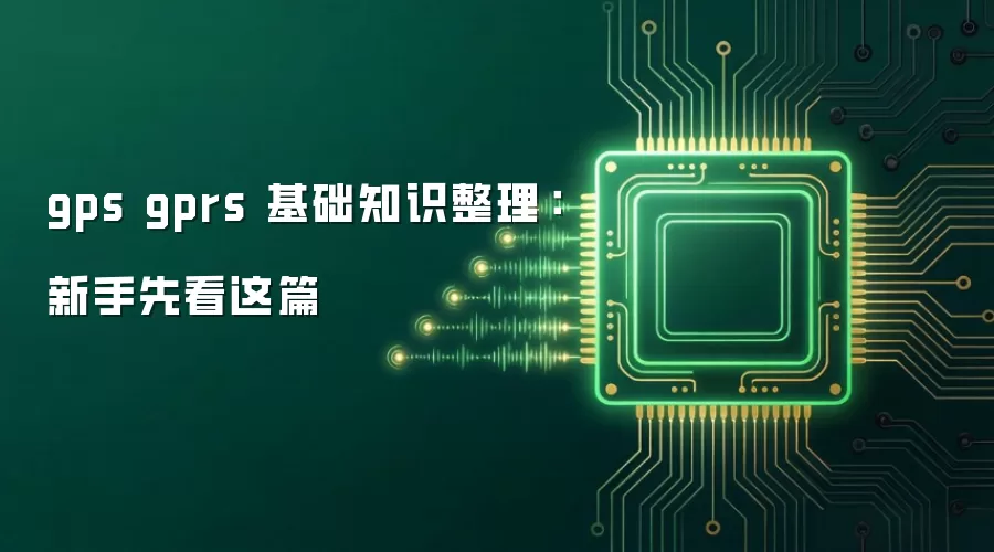 gps gprs 基础知识整理:新手先看这篇