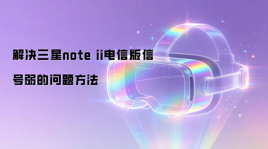 解决三星note ii电信版信号弱的问题方法