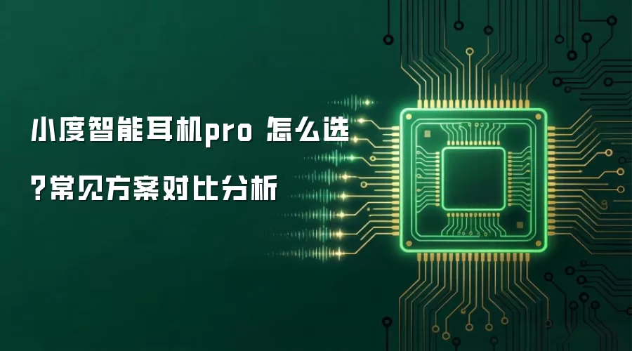 小度智能耳机pro 怎么选?常见方案对比分析