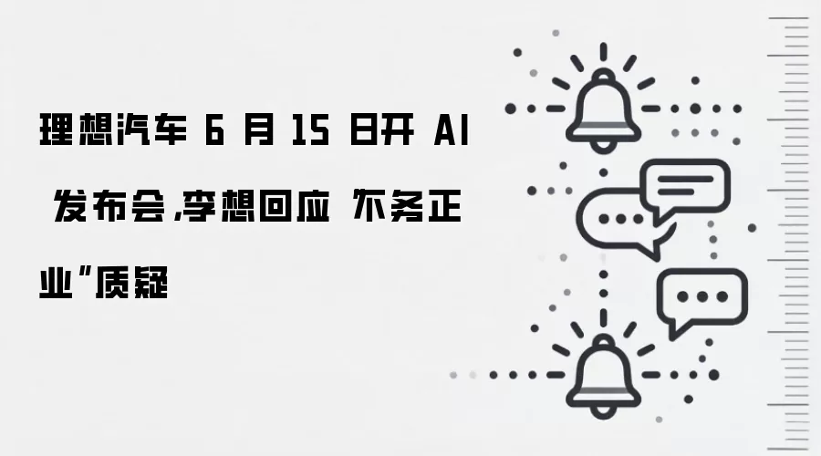 理想汽车 6 月 15 日开 AI 发布会，李想回应“不务正业”质疑