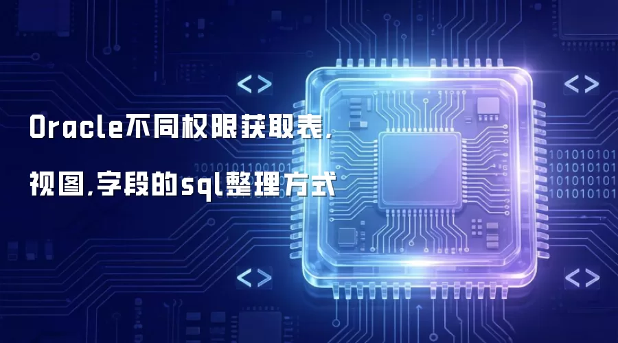 Oracle不同权限获取表,视图,字段的sql整理方式