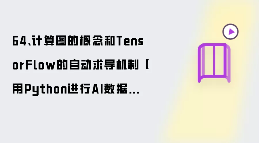 64、计算图的概念和TensorFlow的自动求导机制【用Python进行AI数据分析进阶教程】