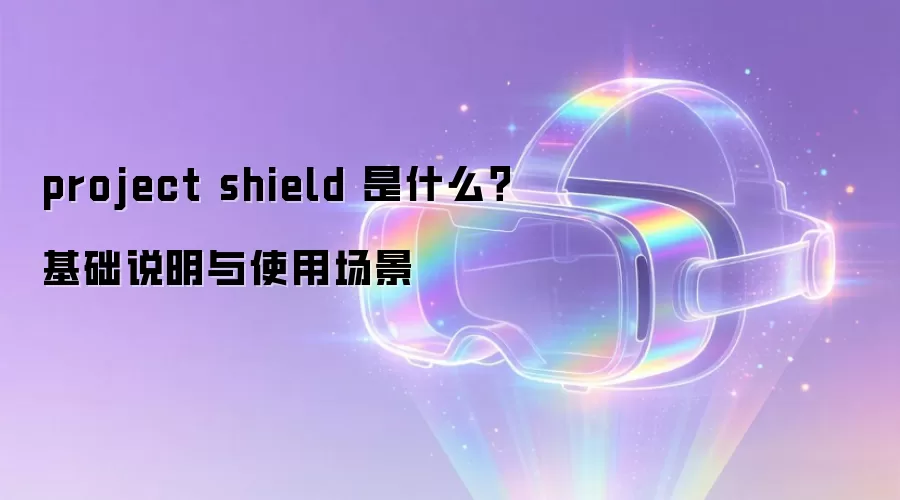 project shield 是什么?基础说明与使用场景
