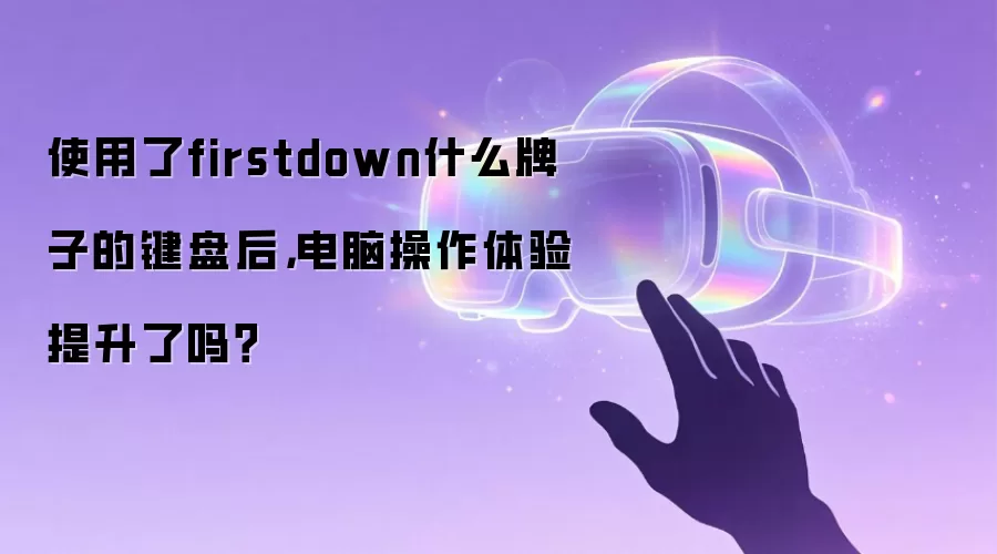 使用了firstdown什么牌子的键盘后，电脑操作体验提升了吗？
