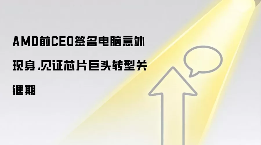 AMD前CEO签名电脑意外现身,见证芯片巨头转型关键期