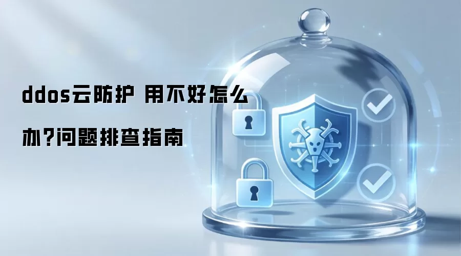 ddos云防护 用不好怎么办？问题排查指南