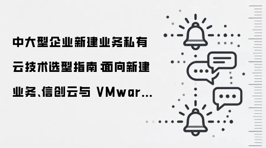 中大型企业新建业务私有云技术选型指南：面向新建业务、信创云与 VMware 替代的落地视角
