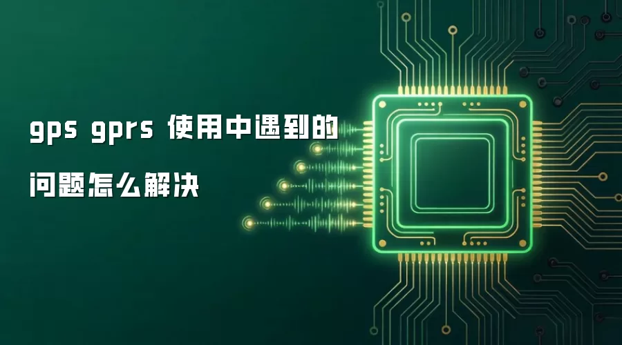 gps gprs 使用中遇到的问题怎么解决