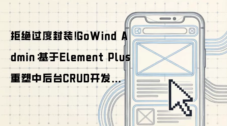 拒绝过度封装!GoWind Admin:基于Element Plus重塑中后台CRUD开发范式