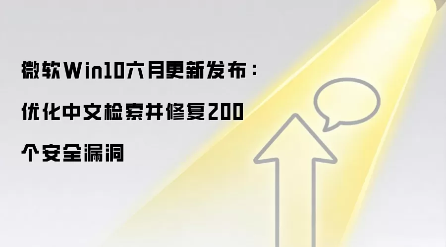 微软Win10六月更新发布:优化中文检索并修复200个安全漏洞