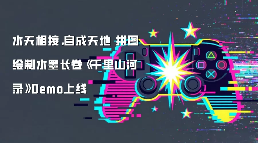 水天相接，自成天地 拼图绘制水墨长卷《千里山河录》Demo上线