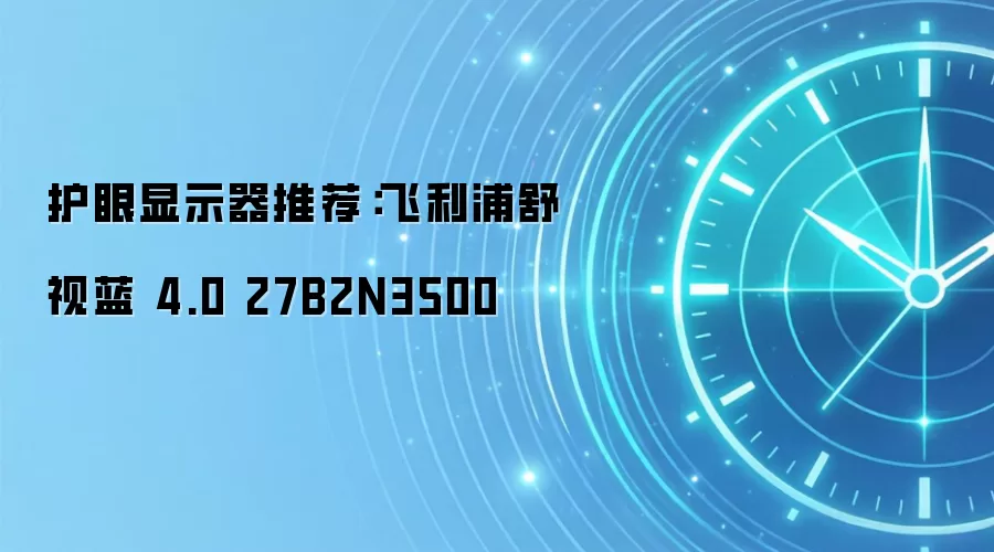 护眼显示器推荐：飞利浦舒视蓝 4.0 27B2N3500