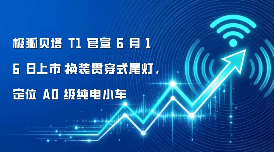 极狐贝塔 T1 官宣 6 月 16 日上市：换装贯穿式尾灯，定位 A0 级纯电小车