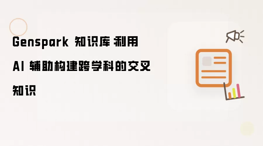Genspark 知识库:利用 AI 辅助构建跨学科的交叉知识