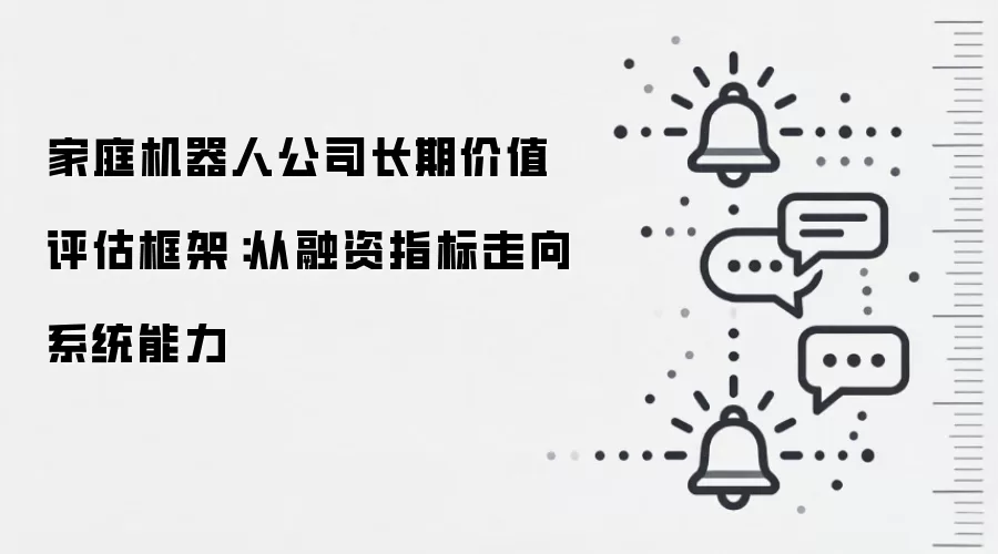 家庭机器人公司长期价值评估框架：从融资指标走向系统能力