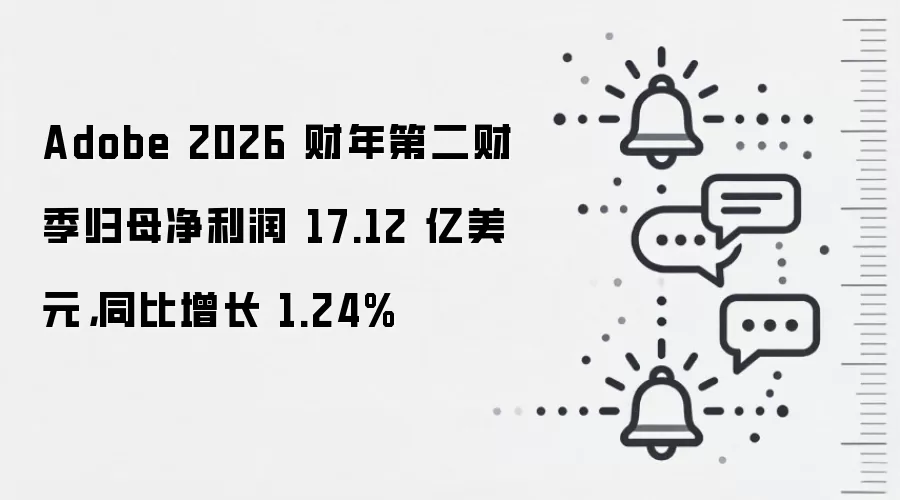 Adobe 2026 财年第二财季归母净利润 17.12 亿美元，同比增长 1.24%