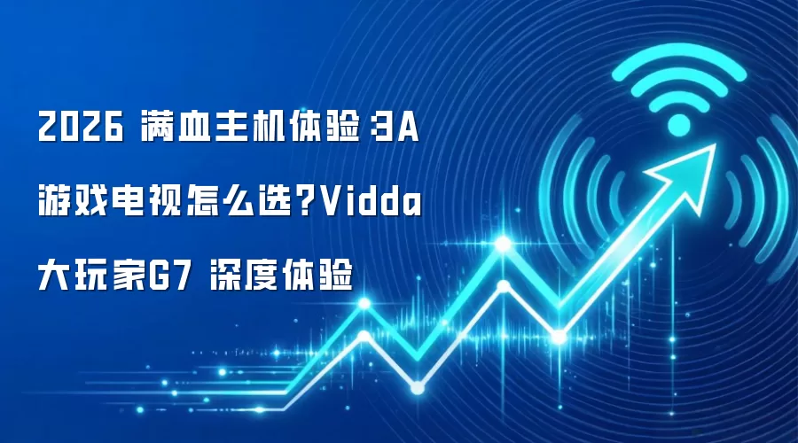 2026 满血主机体验：3A 游戏电视怎么选？Vidda 大玩家G7 深度体验