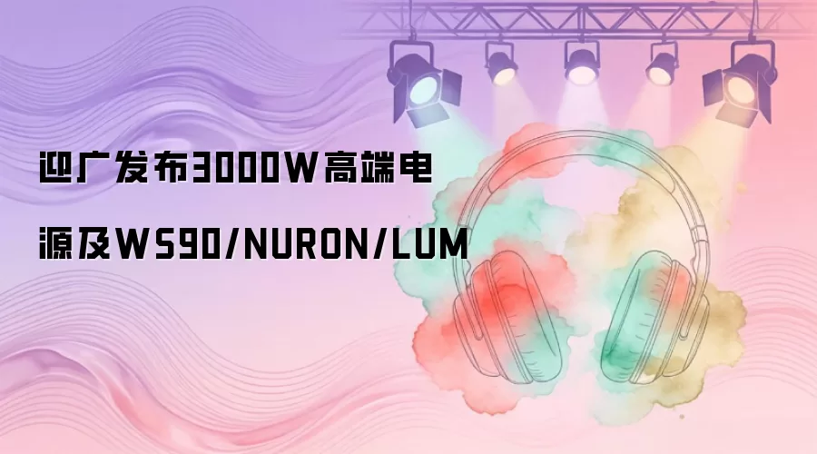 迎广发布3000W高端电源及WS90/NURON/LUM