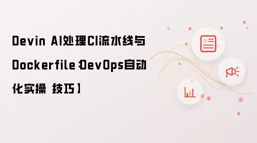 Devin AI处理CI流水线与Dockerfile：DevOps自动化实操【技巧】