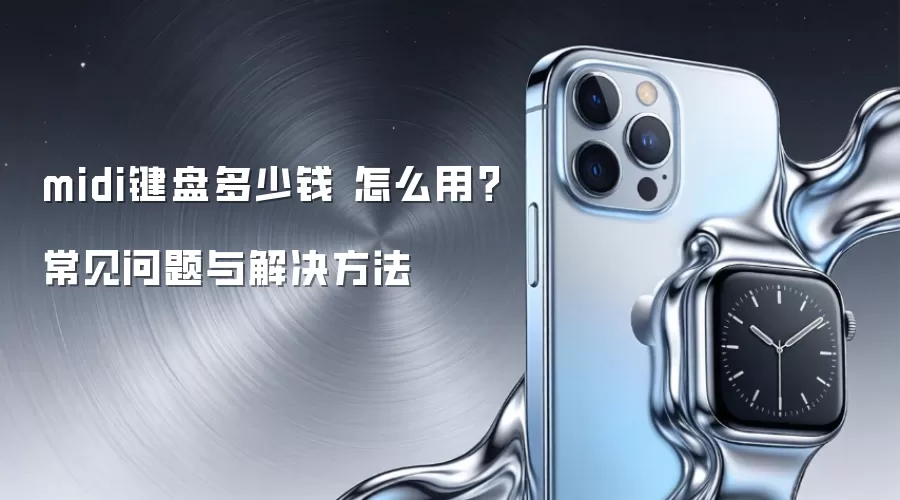 midi键盘多少钱 怎么用？常见问题与解决方法