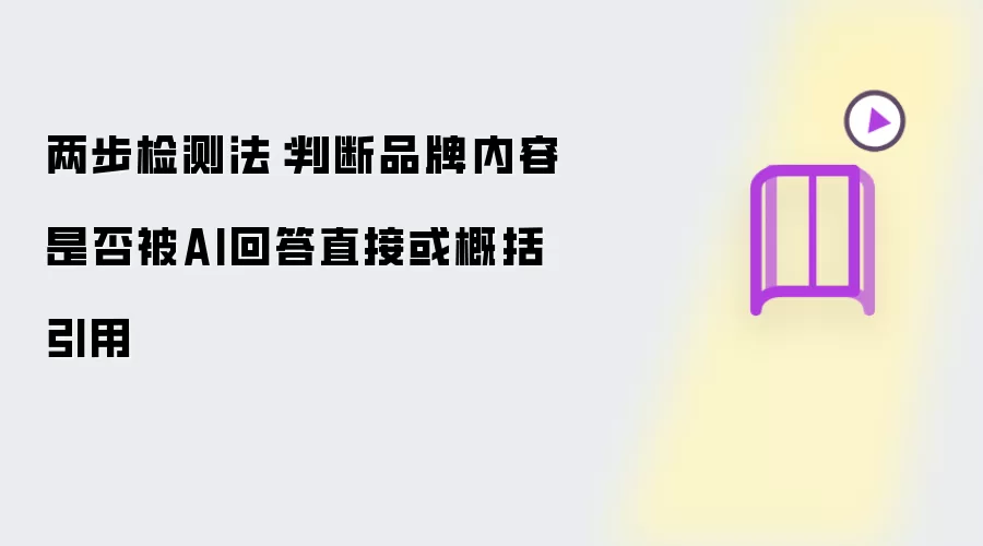 两步检测法:判断品牌内容是否被AI回答直接或概括引用
