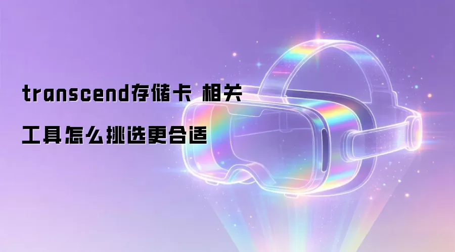 transcend存储卡 相关工具怎么挑选更合适