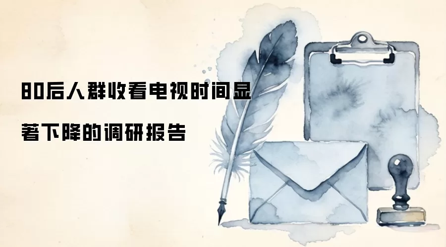80后人群收看电视时间显著下降的调研报告