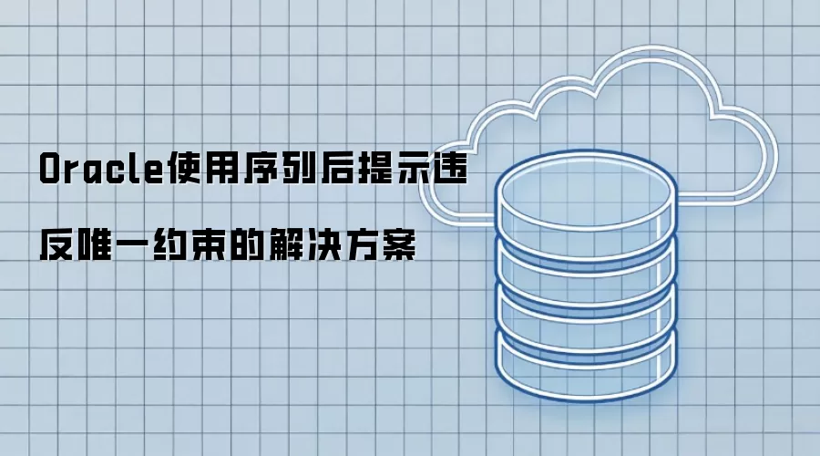 Oracle使用序列后提示违反唯一约束的解决方案