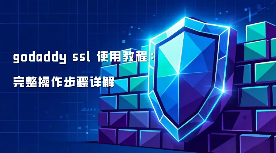 godaddy ssl 使用教程:完整操作步骤详解