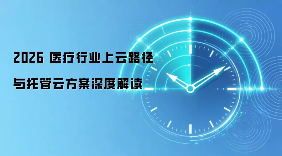 2026 医疗行业上云路径与托管云方案深度解读