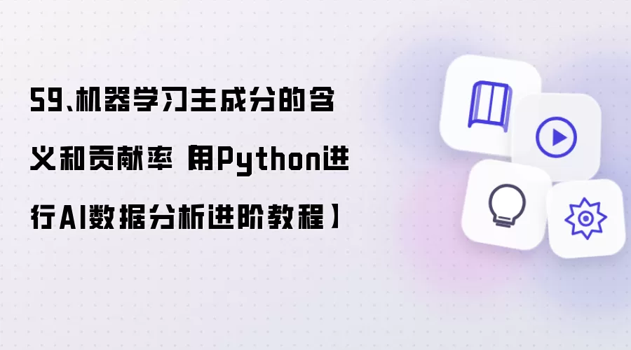 59、机器学习主成分的含义和贡献率【用Python进行AI数据分析进阶教程】