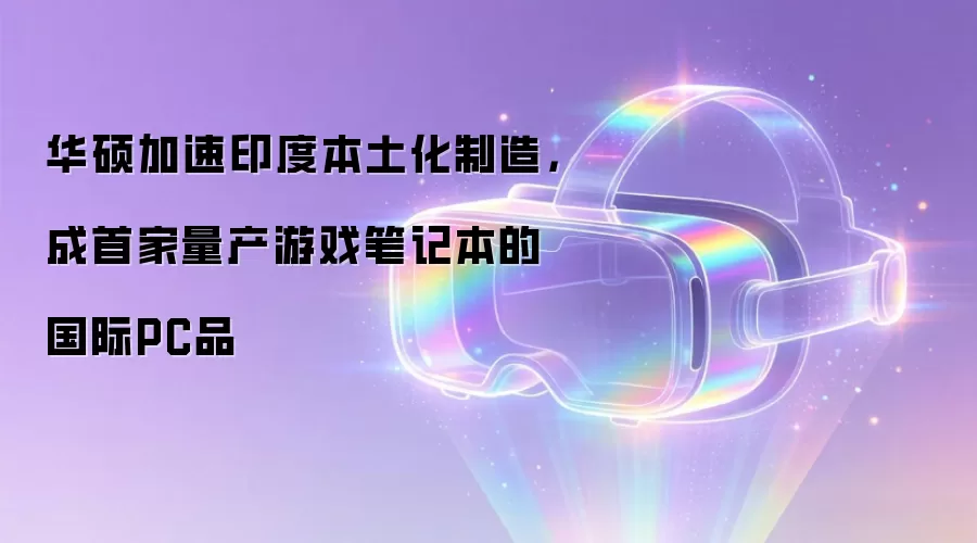 华硕加速印度本土化制造，成首家量产游戏笔记本的国际PC品