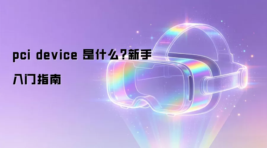 pci device 是什么？新手入门指南