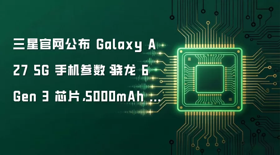 三星官网公布 Galaxy A27 5G 手机参数：骁龙 6 Gen 3 芯片，5000mAh 电池