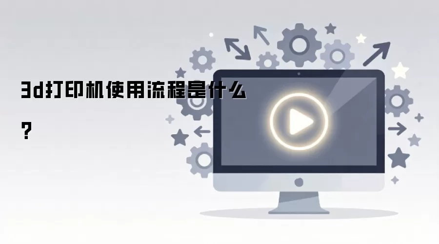 3d打印机使用流程是什么？