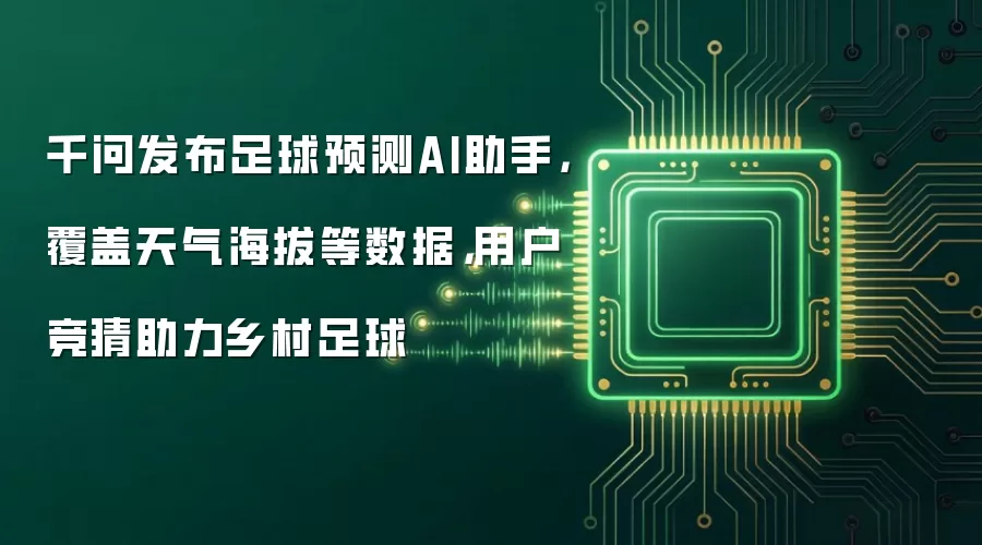 千问发布足球预测AI助手，覆盖天气海拔等数据，用户竞猜助力乡村足球
