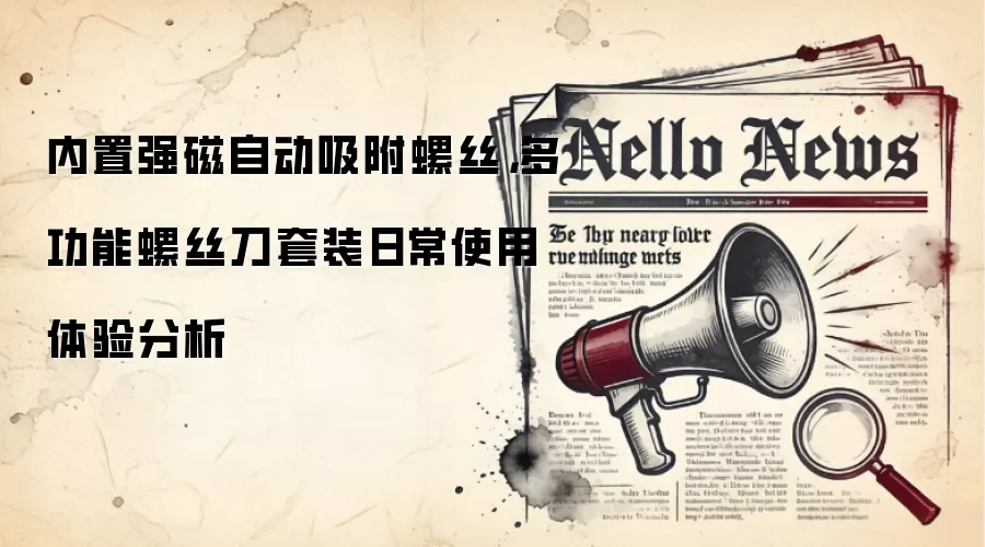 内置强磁自动吸附螺丝,多功能螺丝刀套装日常使用体验分析