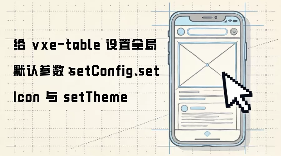 给 vxe-table 设置全局默认参数:setConfig、setIcon 与 setTheme