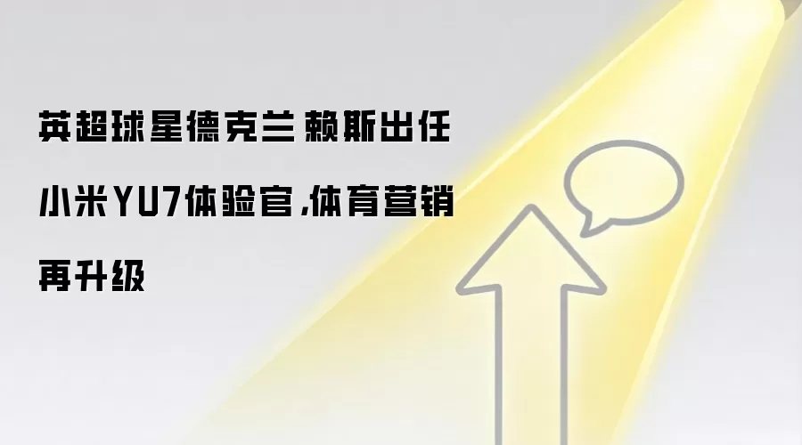 英超球星德克兰·赖斯出任小米YU7体验官,体育营销再升级