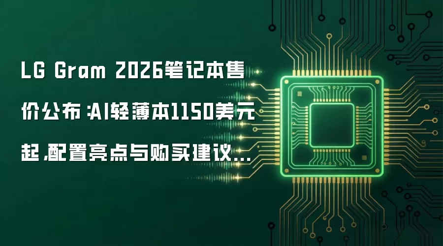 LG Gram 2026笔记本售价公布:AI轻薄本1150美元起,配置亮点与购买建议汇总